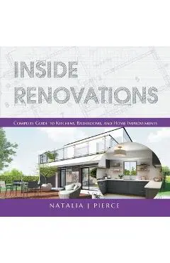 Inside Renovations: Complete Guide to Kitchens, Bathrooms, and Home Improvements - Natalia J. Pierce