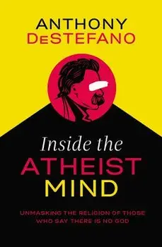 Inside the Atheist Mind: Unmasking the Religion of Those Who Say There Is No God, Paperback/Anthony DeStefano