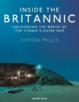 Inside the Britannic. Uncovering the wreck of the Titanic's sister ship, Hardback/Simon Mills