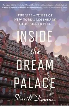 Inside the Dream Palace: The Life and Times of New York's Legendary Chelsea Hotel - Sherill Tippins