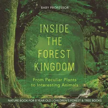 Inside the Forest Kingdom - From Peculiar Plants to Interesting Animals - Nature Book for 8 Year Old Children's Forest & Tree Books, Paperback/Baby Professor