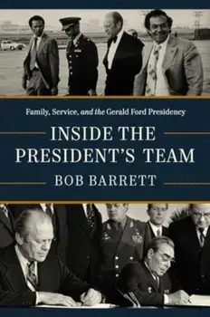 Inside the President's Team. Family, Service, and the Gerald Ford Presidency, Hardback/Bob Barrett