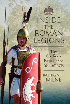 Inside the Roman Legions. The Soldier’s Experience 264–107 BCE, Hardback/Kathryn Milne