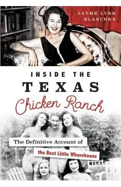 Inside the Texas Chicken Ranch: The Definitive Account of the Best Little Whorehouse - Jayme Lynn Blaschke