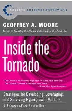 Inside the Tornado: Strategies for Developing, Leveraging, and Surviving Hypergrowth Markets - Geoffrey A. Moore