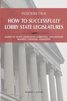 Insiders Talk: How to Successfully Lobby State Legislatures: Guide to State Legislative Lobbying, 4th Edition - Revised, Updated, Exp, Paperback/Robert Lawrence Guyer