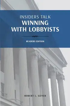 Insiders Talk: Winning with Lobbyists, Readers edition: How to Navigate Lobbyists and Capitol Cultures, Paperback/Robert L. Guyer