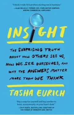 Insight: The Surprising Truth about How Others See Us, How We See Ourselves, and Why the Answers Matter More Than We Think - Tasha Eurich