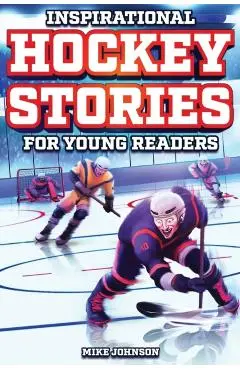 Inspirational Hockey Stories for Young Readers: 12 Unbelievable True Tales to Inspire and Amaze Young Hockey Lovers - Mike Johnson