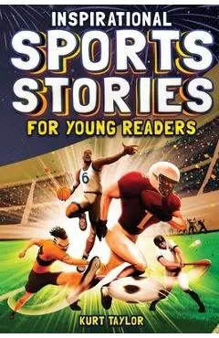 Inspirational Sports Stories for Young Readers: How 12 World-Class Athletes Overcame Challenges and Rose to the Top - Kurt Taylor