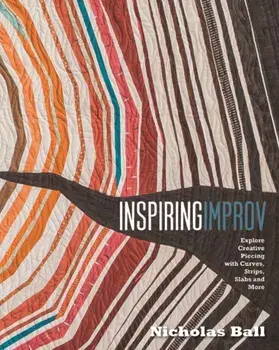 Inspiring Improv. Explore Creative Piecing with Curves, Strips, Slabs and More, Paperback/Nicholas Ball