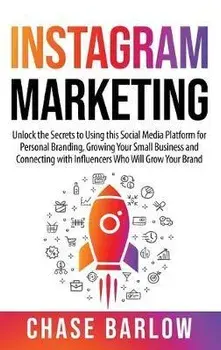 Instagram Marketing: Unlock the Secrets to Using this Social Media Platform for Personal Branding, Growing Your Small Business and Connecti, Hardcover/Chase Barlow