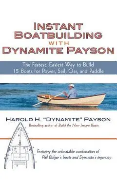 Instant Boatbuilding with Dynamite Payson: The Fastest, Easiest Way to Build 15 Boats for Power, Sail, Oar, and Paddle - Payson