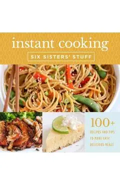 Instant Cooking with Six Sisters' Stuff: A Fast, Easy, and Delicious Way to Feed Your Family - Six Sisters' Stuff