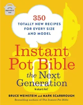 Instant Pot Bible: The Next Generation: 350 Totally New Recipes for Every Size and Model, Paperback/Bruce Weinstein
