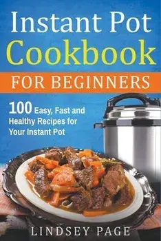 Instant Pot Cookbook for Beginners: 100 Easy, Fast and Healthy Recipes for Your Instant Pot, Paperback/Lindsey Page