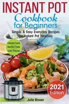 Instant Pot Cookbook for Beginners: Simple and Easy Everyday Recipes for Instant Pot Newbies, Paperback/Julie Bower
