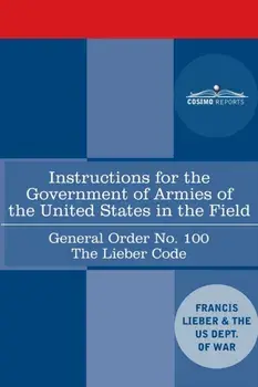 Instructions for the Government of Armies of the United States in the Field - General Order No. 100: The Lieber Code/Francis Lieber