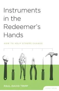 Instruments in the Redeemer's Hands Study Guide: How to Help Others Change - Paul David Tripp