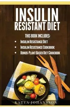 Insulin Resistant Diet: 2 Manuscripts: Insulin Resistance Diet, Insulin Resistance Cookbook, Bonus - Plant Based Diet Cookbook - Katya Johansson