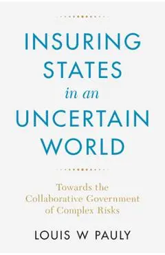 Insuring States in an Uncertain World: Towards the Collaborative Government of Complex Risks - Louis W. Pauly