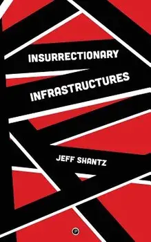 Insurrectionary Infrastructures, Paperback/Jeff Shantz