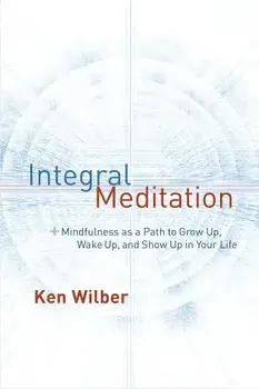 Integral Meditation: Mindfulness as a Way to Grow Up, Wake Up, and Show Up in Your Life, Paperback/Ken Wilber
