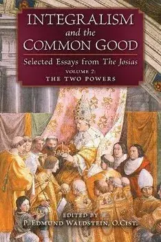 Integralism and the Common Good: Selected Essays from The Josias (Volume 2: The Two Powers), Paperback/P. Edmund Waldstein