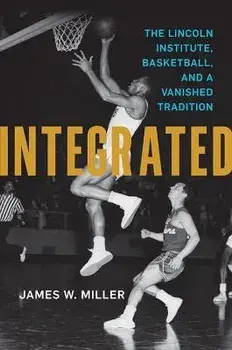 Integrated. The Lincoln Institute, Basketball, and a Vanished Tradition, Paperback/James W. Miller