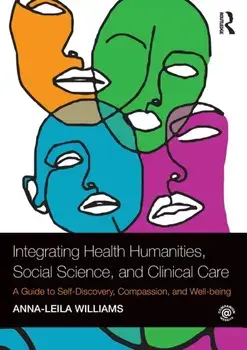 Integrating Health Humanities, Social Science, and Clinical Care. A Guide to Self-Discovery, Compassion, and Well-being, Paperback/Anna-leila Williams