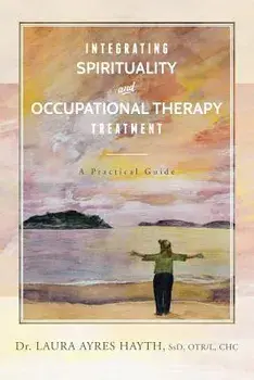 Integrating Spirituality and Occupational Therapy Treatment: A Practical Guide, Paperback/Ssd Otr Hayth