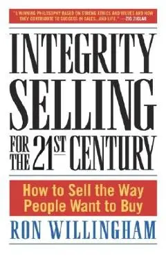 Integrity Selling for the 21st Century: How to Sell the Way People Want to Buy - Ron Willingham
