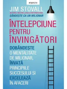 Intelepciune pentru invingatori. Gandeste ca un milionar. Dobandeste o mentalitate de milionar, invata principiile succesului si exceleaza in afaceri/Jim Stovall