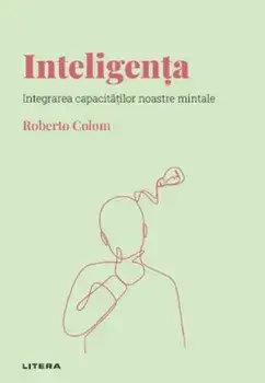 Inteligenta. Integrarea capacitatilor noastre mintale/Roberto Colom