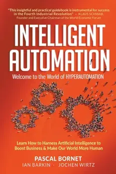 Intelligent Automation: Welcome to the World of Hyperautomation: Learn How to Harness Artificial Intelligence to Boost Business & Make Our World More/Pascal Bornet