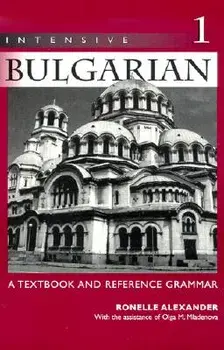 Intensive Bulgarian: A Textbook and Reference Grammar, Volume 1, Paperback/Ronelle Alexander