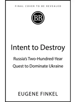 Intent to Destroy. Russia's Two-Hundred-Year Quest to Dominate Ukraine, Paperback/Eugene Finkel