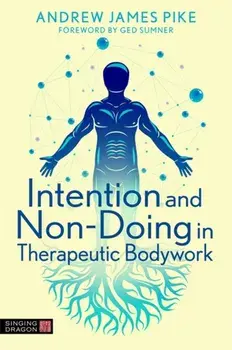 Intention and Non-Doing in Therapeutic Bodywork, Paperback/Andrew Pike