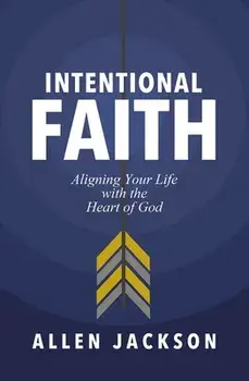 Intentional Faith: Aligning Your Life with the Heart of God, Paperback/Allen Jackson