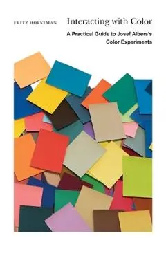 Interacting with Color: A Practical Guide to Josef Albers's Color Experiments - Fritz Horstman