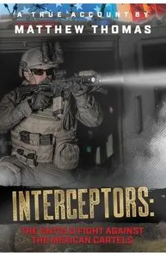 Interceptors: The Untold Fight Against the Mexican Cartels - Matthew Thomas