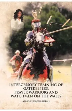 Intercessory Training of Gatekeepers Prayer Warriors Watchmen on the Walls - Apostle Sharon E. Harris