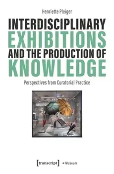 Interdisciplinary Exhibitions and the Production of Knowledge. Perspectives from Curatorial Practice, Paperback/Henriette Pleiger