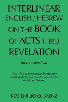Interlinear English / Hebrew on the Book of Acts Thru Revelation: With a Key to Pronounce the Hebrew and a Guide to Find the Root of All Active Words/Emilio O. Saenz