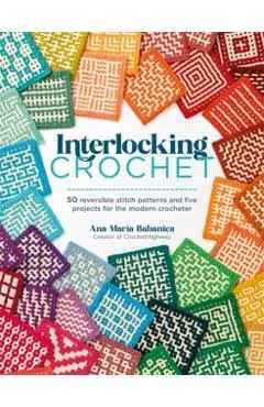 Interlocking Crochet: 50 Reversible Stitch Patterns and Five Projects for the Modern Crocheter - Ana-maria Babanica