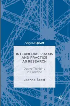 Intermedial Praxis and Practice as Research. 'Doing-Thinking' in Practice, 1st ed. 2016, Hardback/Joanne Scott
