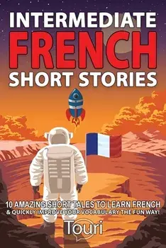 Intermediate French Short Stories: 10 Amazing Short Tales to Learn French & Quickly Grow Your Vocabulary the Fun Way!/Touri Language Learning
