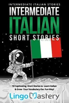 Intermediate Italian Short Stories: 10 Captivating Short Stories to Learn Italian & Grow Your Vocabulary the Fun Way!, Paperback/Lingo Mastery
