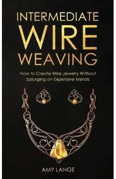 Intermediate Wire Weaving: How to Make Wire Jewelry Without Splurging on Expensive Metals - Amy Lange