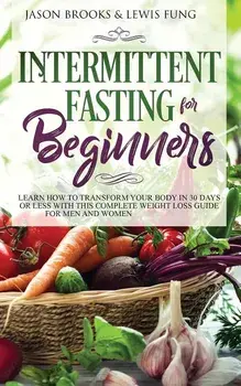 Intermittent Fasting for Beginners: Learn How to Transform Your Body in 30 Days or Less with This Complete Weight Loss Guide for Men and Women, Paperback/Jason Brooks
